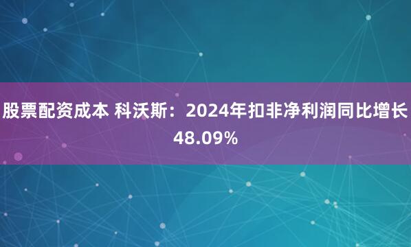股票配资成本 科沃斯：2024年扣非净利润同比增长48.09%