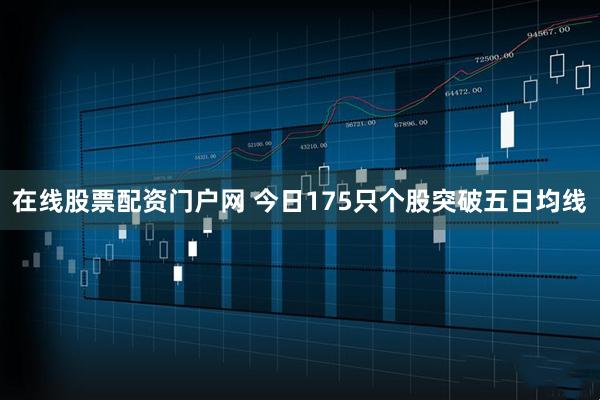 在线股票配资门户网 今日175只个股突破五日均线