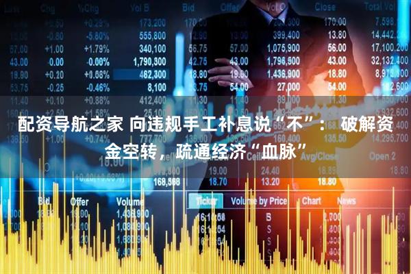 配资导航之家 向违规手工补息说“不”： 破解资金空转，疏通经济“血脉”
