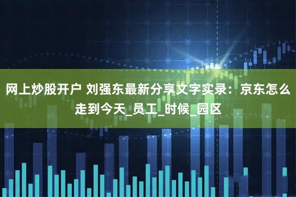 网上炒股开户 刘强东最新分享文字实录：京东怎么走到今天_员工_时候_园区