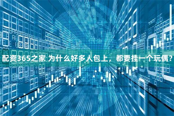 配资365之家 为什么好多人包上，都要挂一个玩偶？