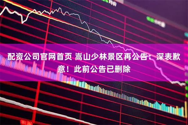 配资公司官网首页 嵩山少林景区再公告：深表歉意！此前公告已删除