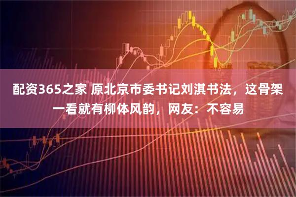 配资365之家 原北京市委书记刘淇书法，这骨架一看就有柳体风韵，网友：不容易