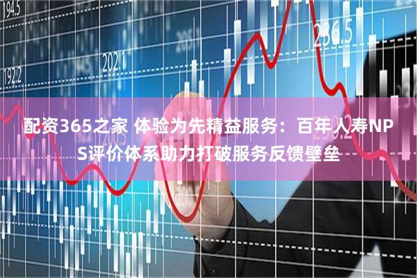 配资365之家 体验为先精益服务：百年人寿NPS评价体系助力打破服务反馈壁垒