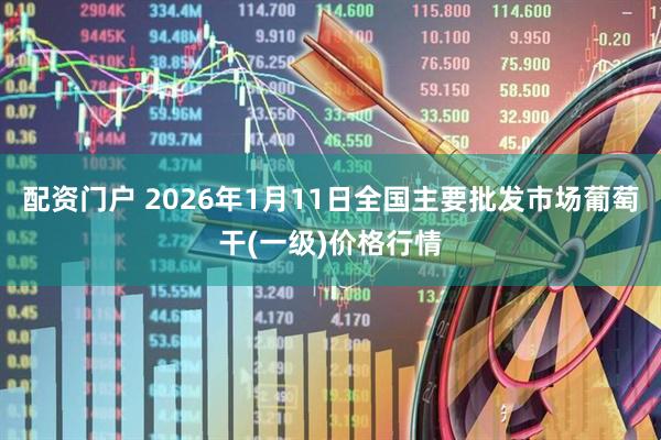 配资门户 2026年1月11日全国主要批发市场葡萄干(一级)价格行情