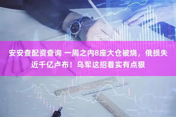 安安查配资查询 一周之内8座大仓被烧,俄损失近千亿卢布!乌军这招着实有点狠