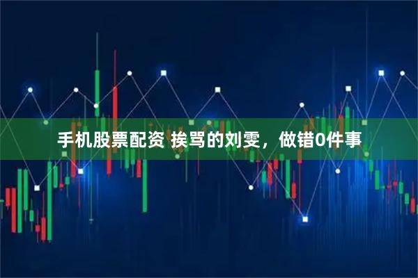 手机股票配资 挨骂的刘雯，做错0件事